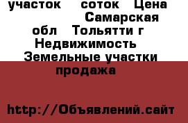 участок 10 соток › Цена ­ 1 000 000 - Самарская обл., Тольятти г. Недвижимость » Земельные участки продажа   
